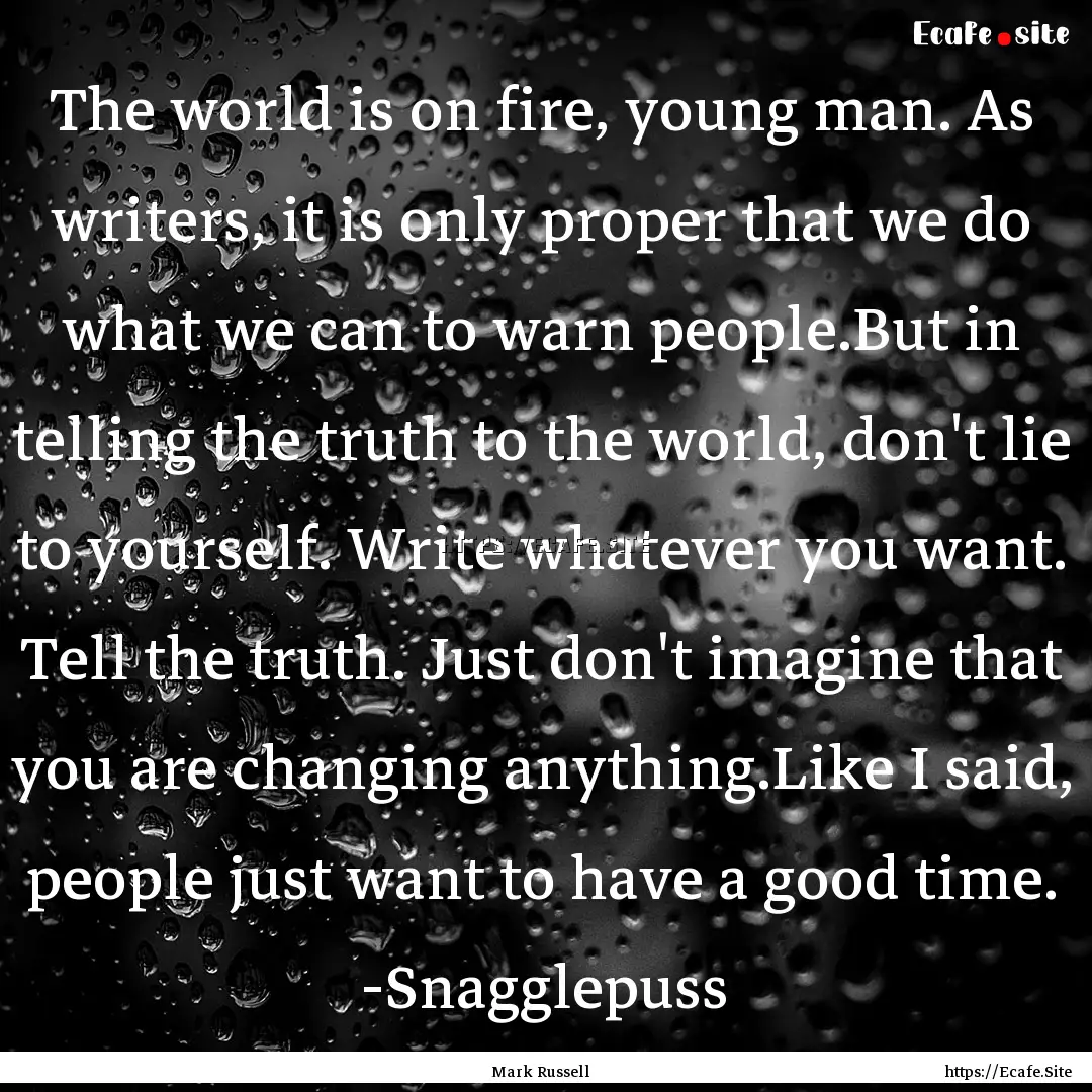 The world is on fire, young man. As writers,.... : Quote by Mark Russell