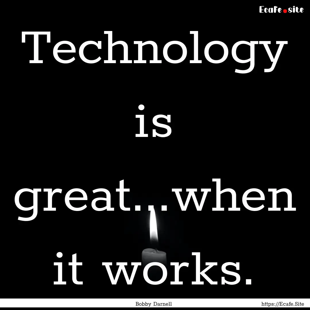 Technology is great...when it works. : Quote by Bobby Darnell