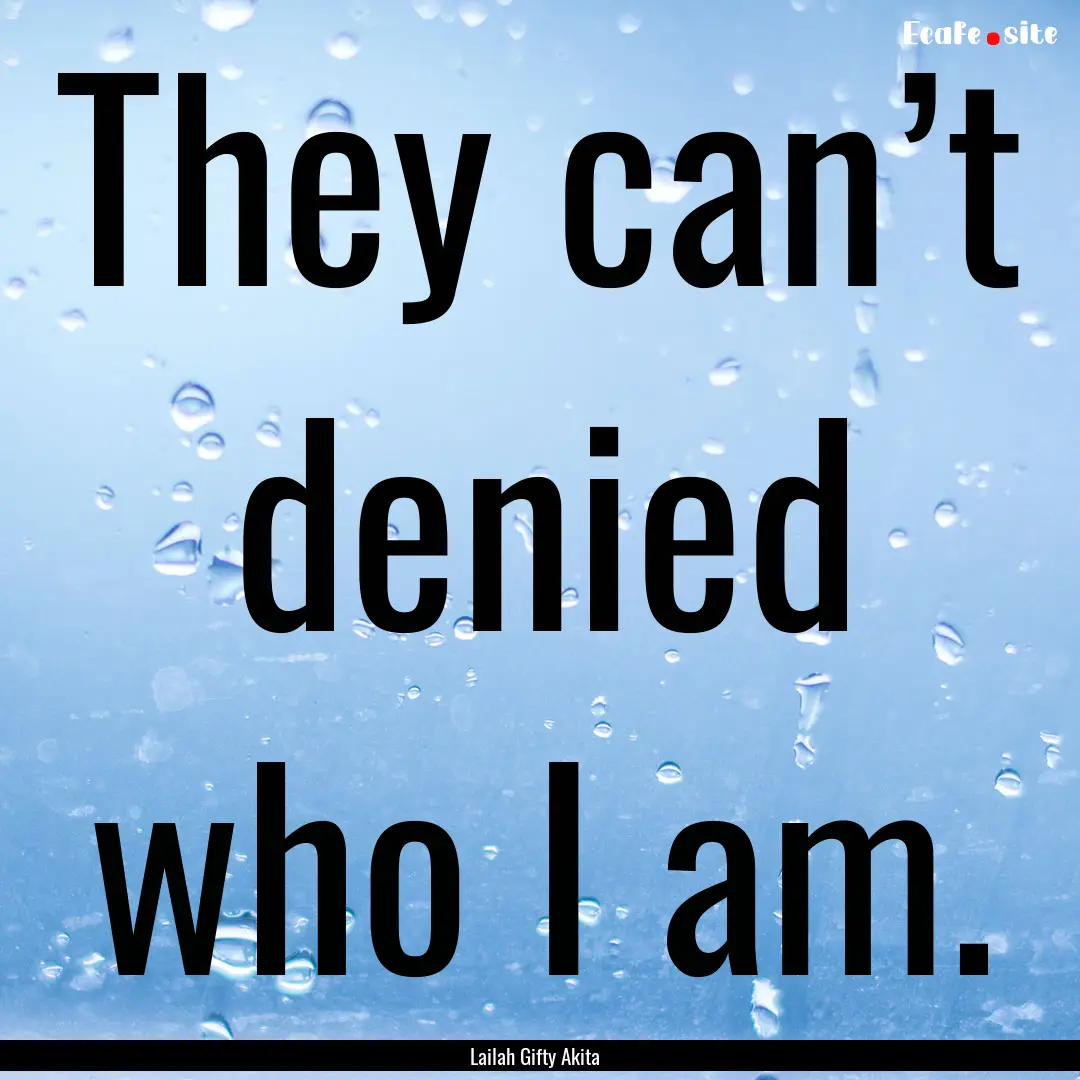 They can’t denied who I am. : Quote by Lailah Gifty Akita