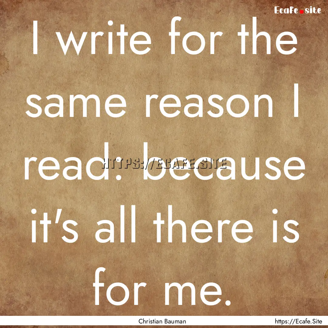 I write for the same reason I read: because.... : Quote by Christian Bauman