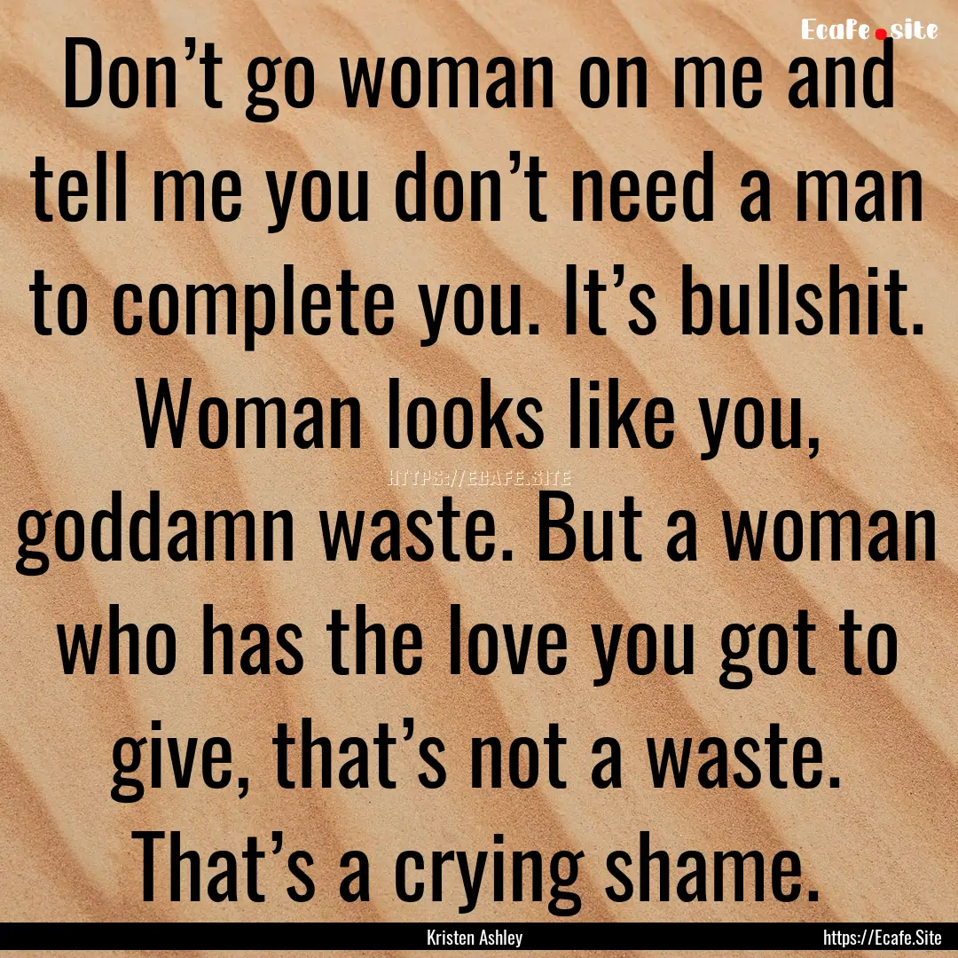 Don’t go woman on me and tell me you don’t.... : Quote by Kristen Ashley