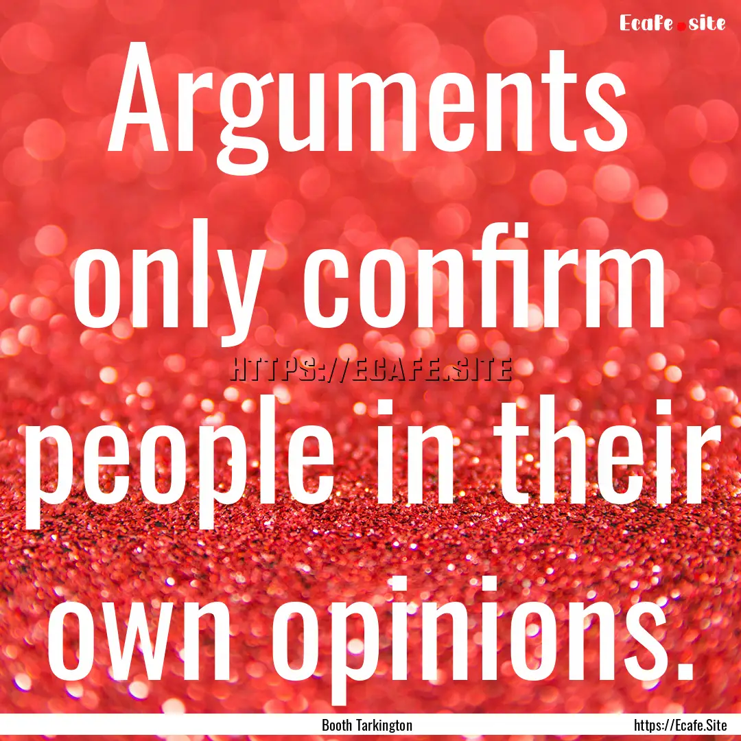 Arguments only confirm people in their own.... : Quote by Booth Tarkington