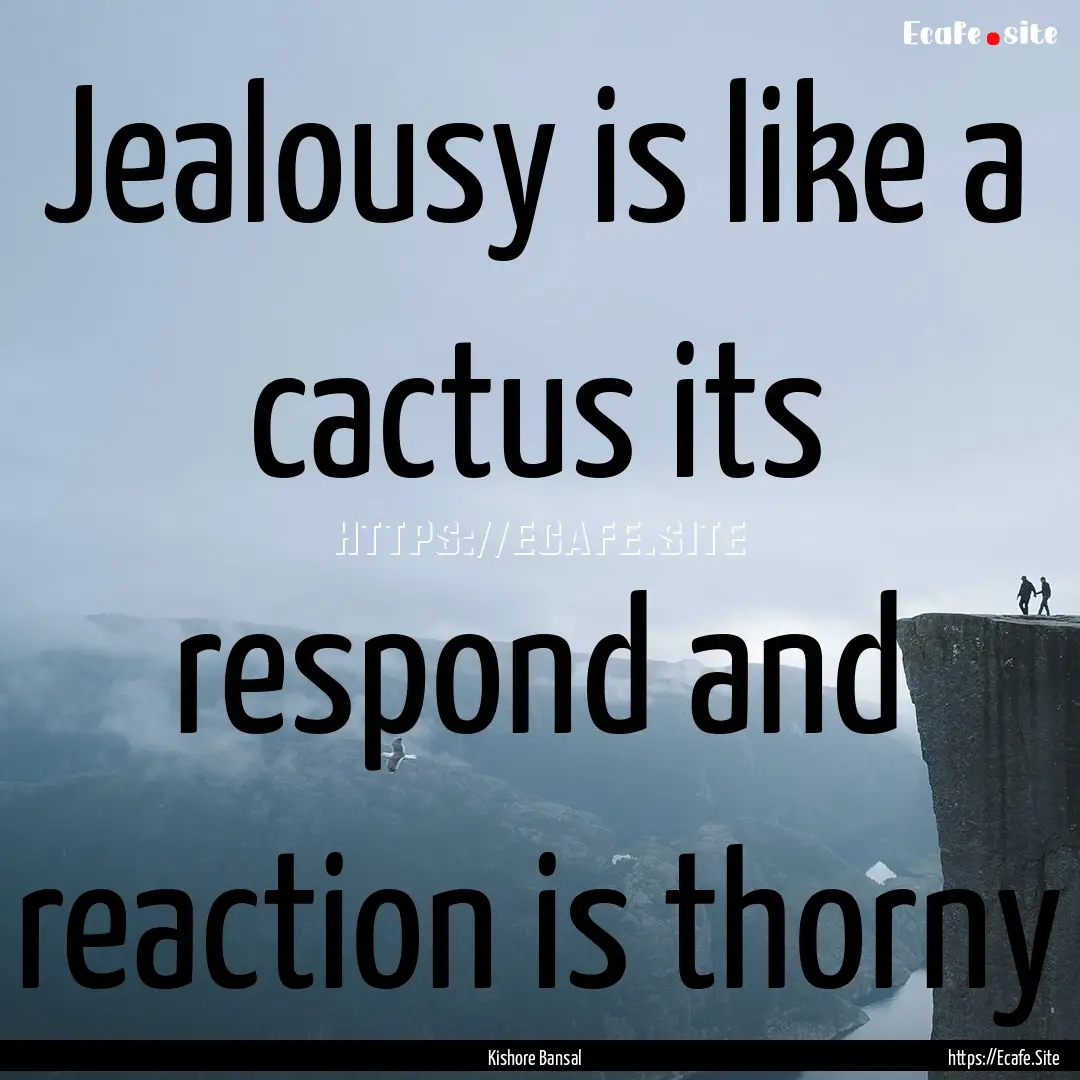 Jealousy is like a cactus its respond and.... : Quote by Kishore Bansal