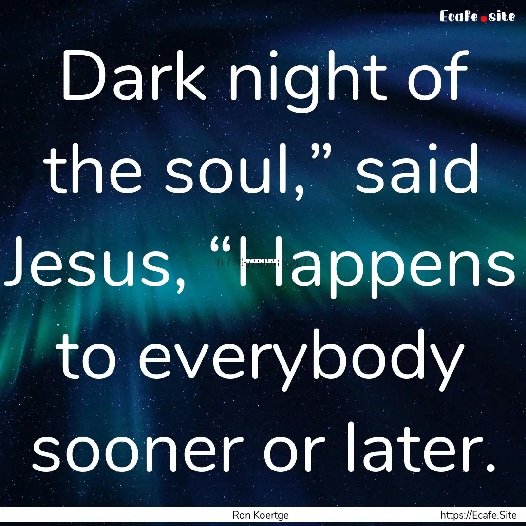 Dark night of the soul,” said Jesus, “Happens.... : Quote by Ron Koertge