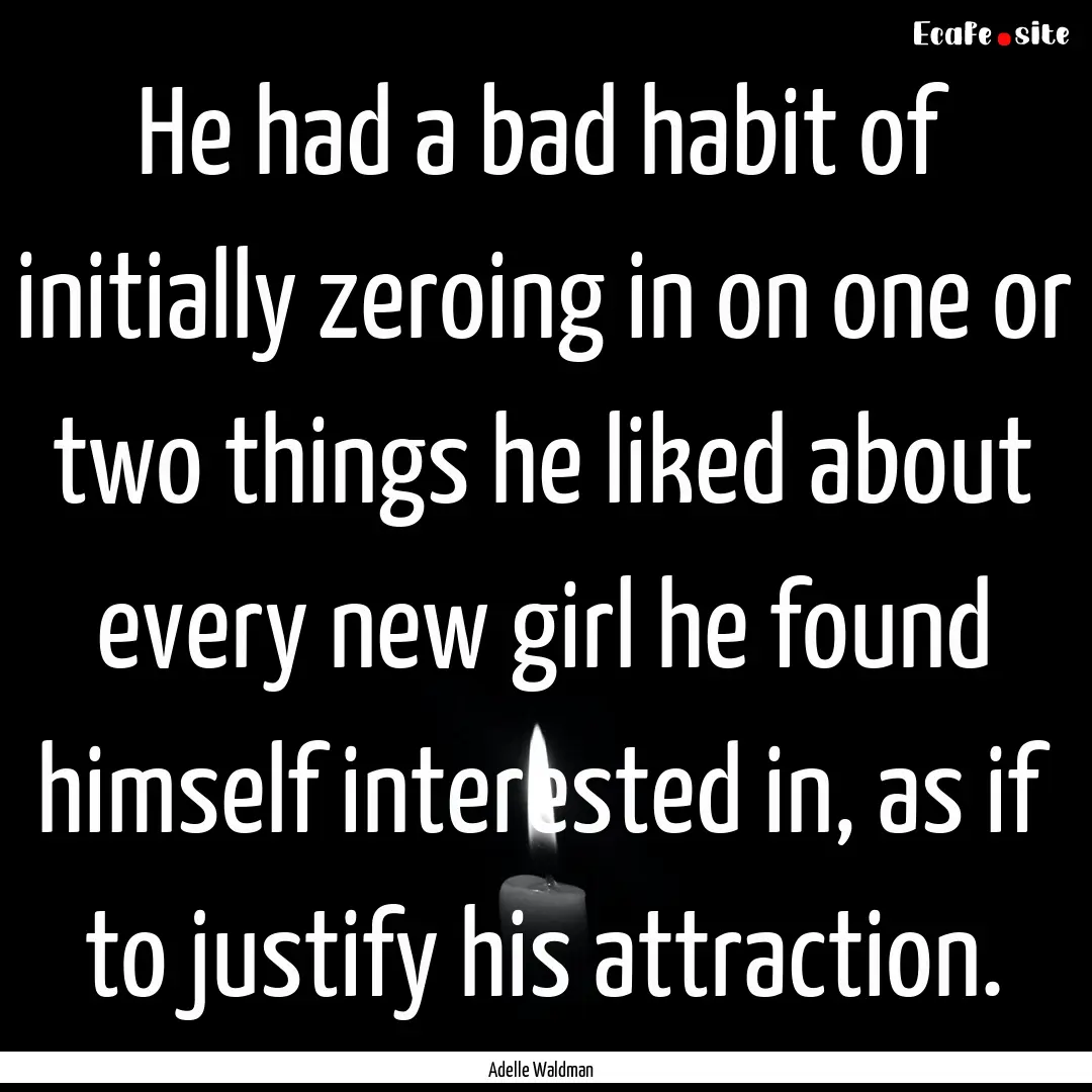 He had a bad habit of initially zeroing in.... : Quote by Adelle Waldman