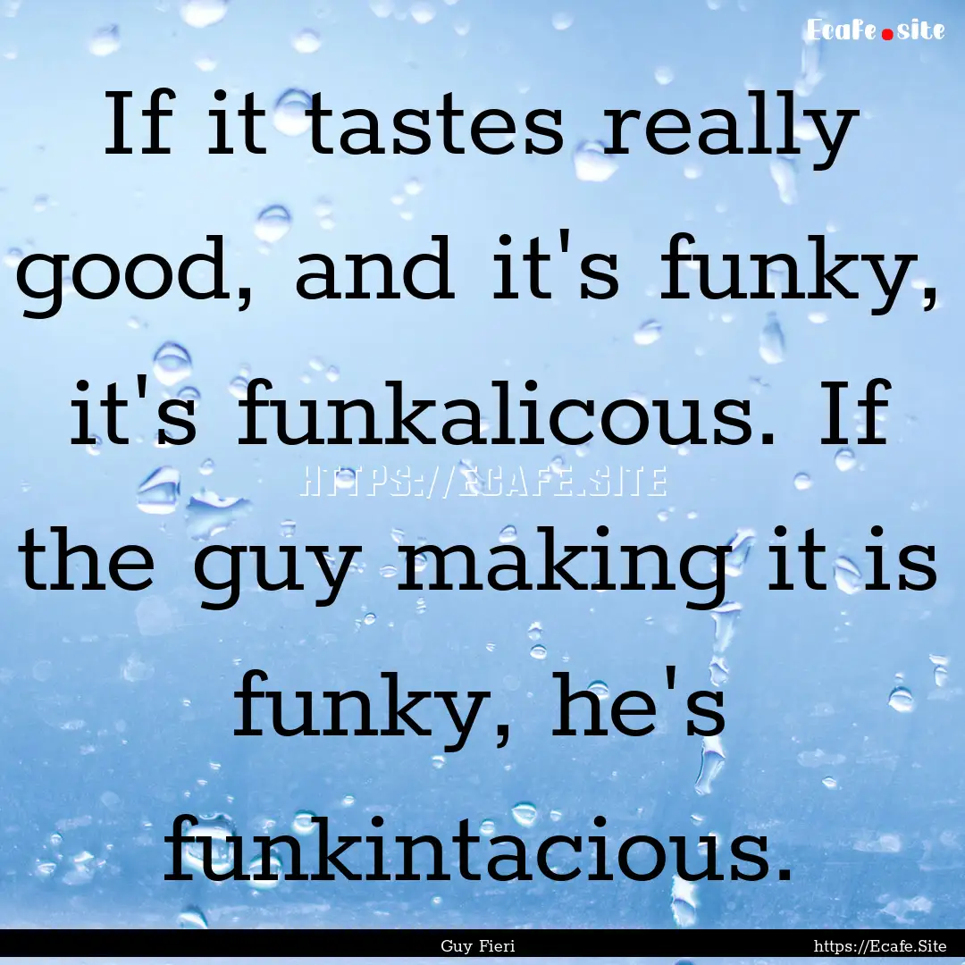 If it tastes really good, and it's funky,.... : Quote by Guy Fieri