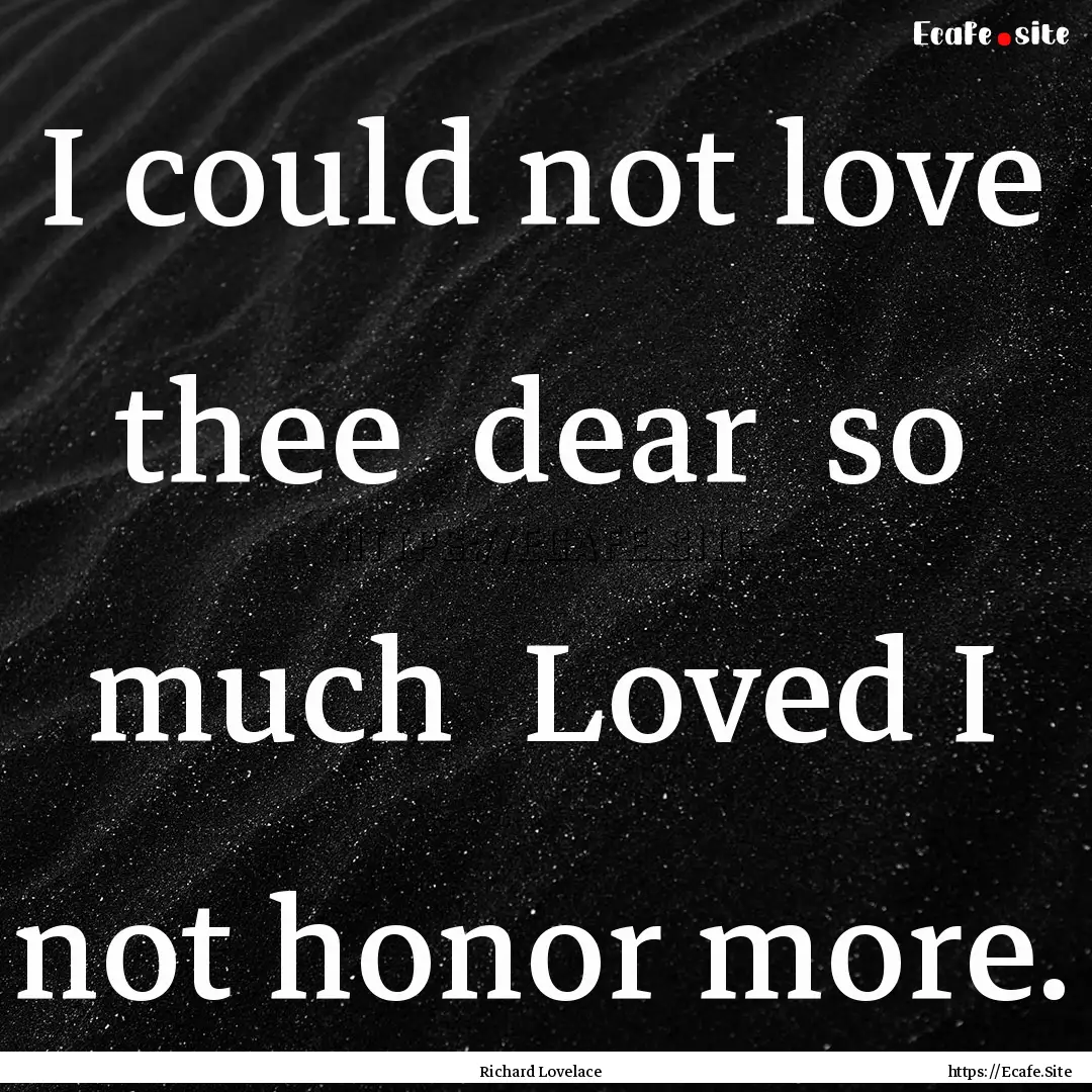 I could not love thee dear so much Loved.... : Quote by Richard Lovelace