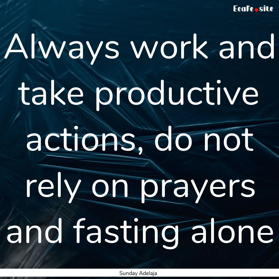 Always work and take productive actions,.... : Quote by Sunday Adelaja