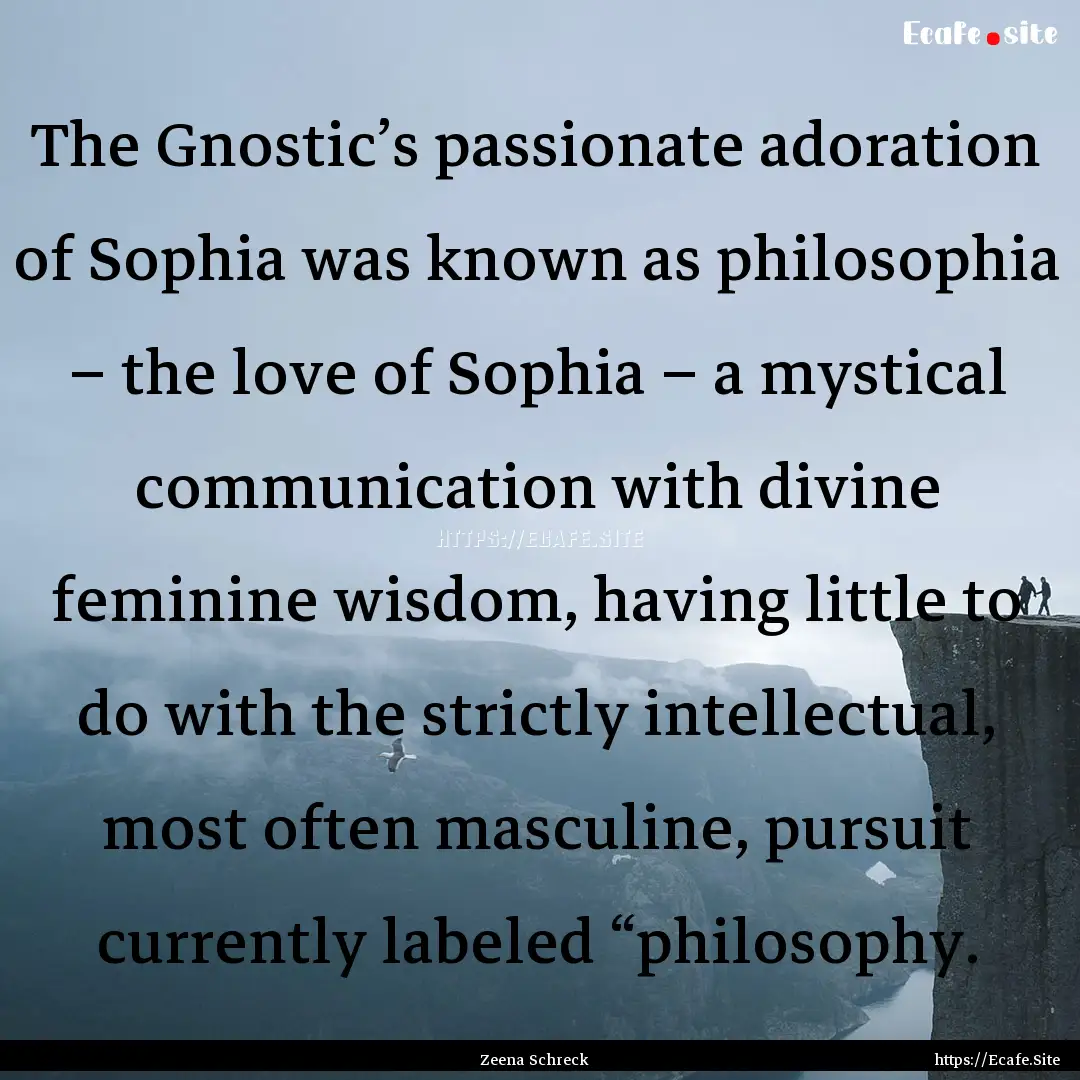 The Gnostic’s passionate adoration of Sophia.... : Quote by Zeena Schreck