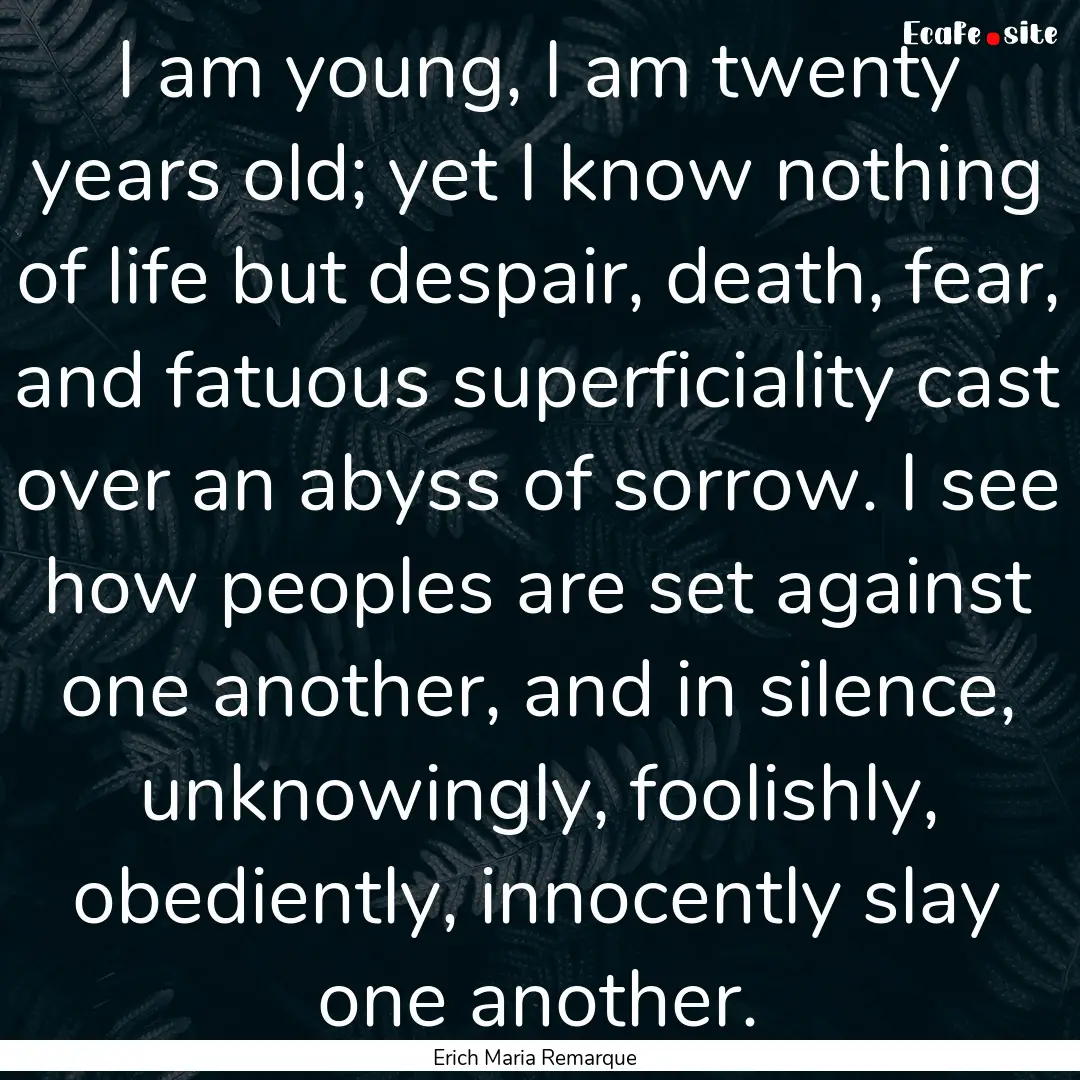 I am young, I am twenty years old; yet I.... : Quote by Erich Maria Remarque