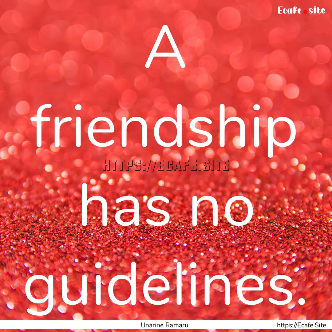 A friendship has no guidelines. : Quote by Unarine Ramaru