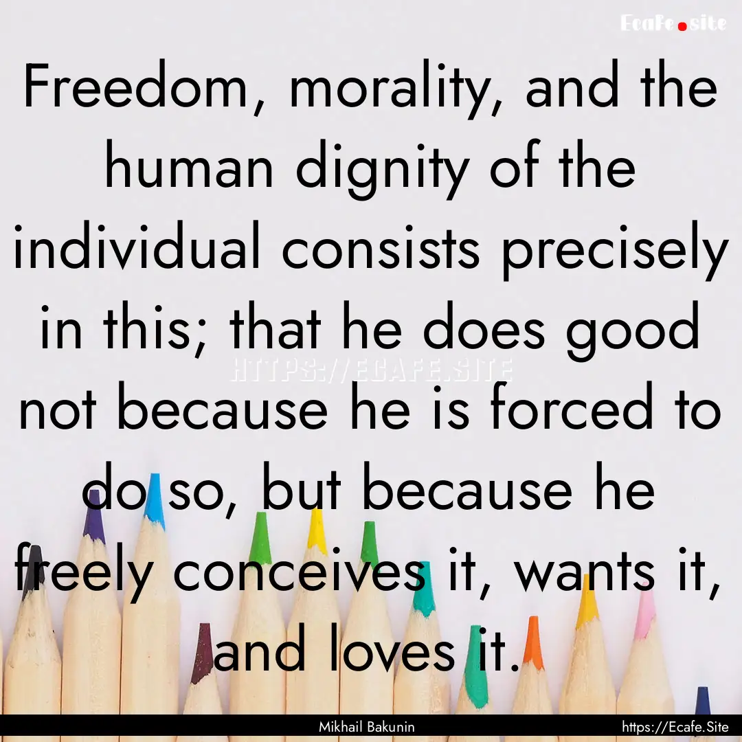 Freedom, morality, and the human dignity.... : Quote by Mikhail Bakunin