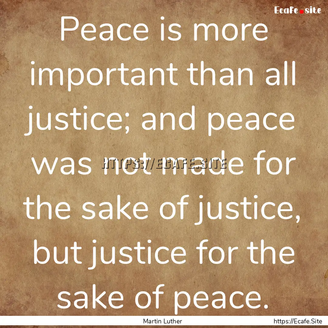 Peace is more important than all justice;.... : Quote by Martin Luther