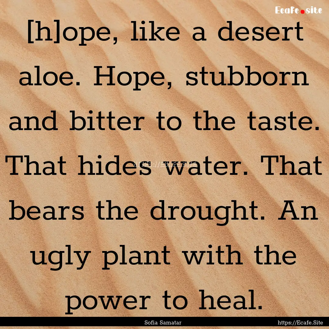 [h]ope, like a desert aloe. Hope, stubborn.... : Quote by Sofia Samatar