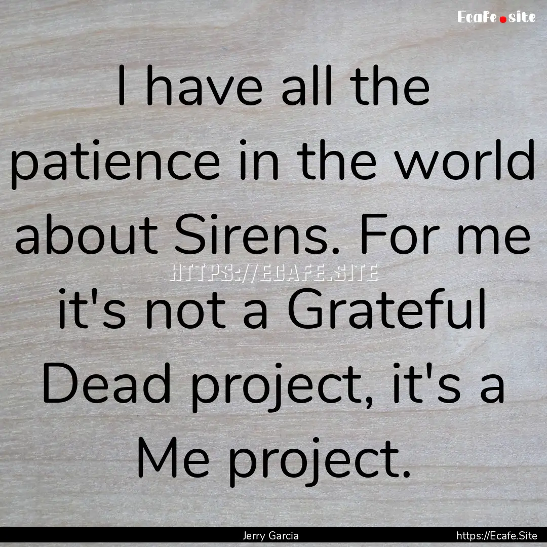 I have all the patience in the world about.... : Quote by Jerry Garcia