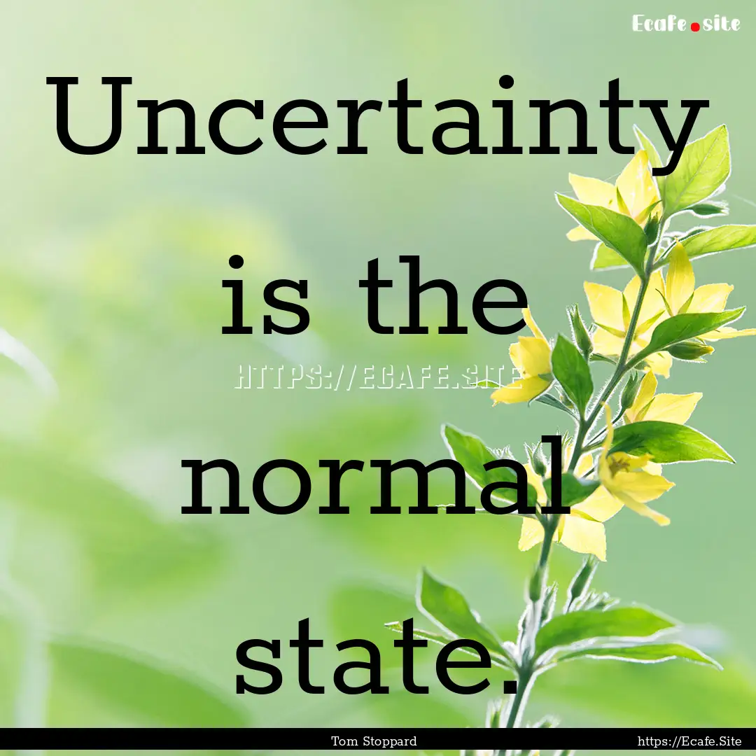 Uncertainty is the normal state. : Quote by Tom Stoppard