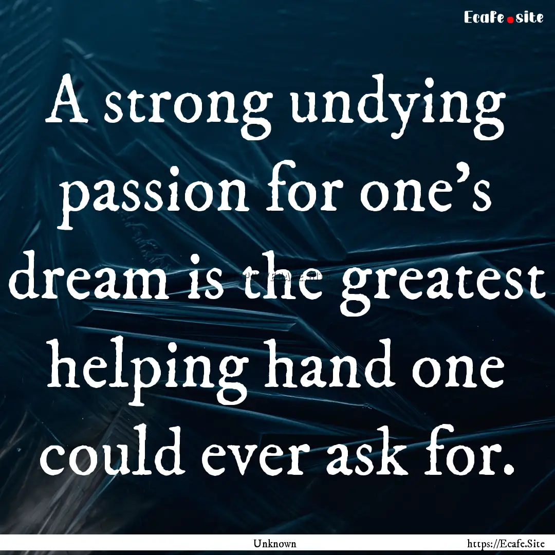 A strong undying passion for one's dream.... : Quote by Unknown