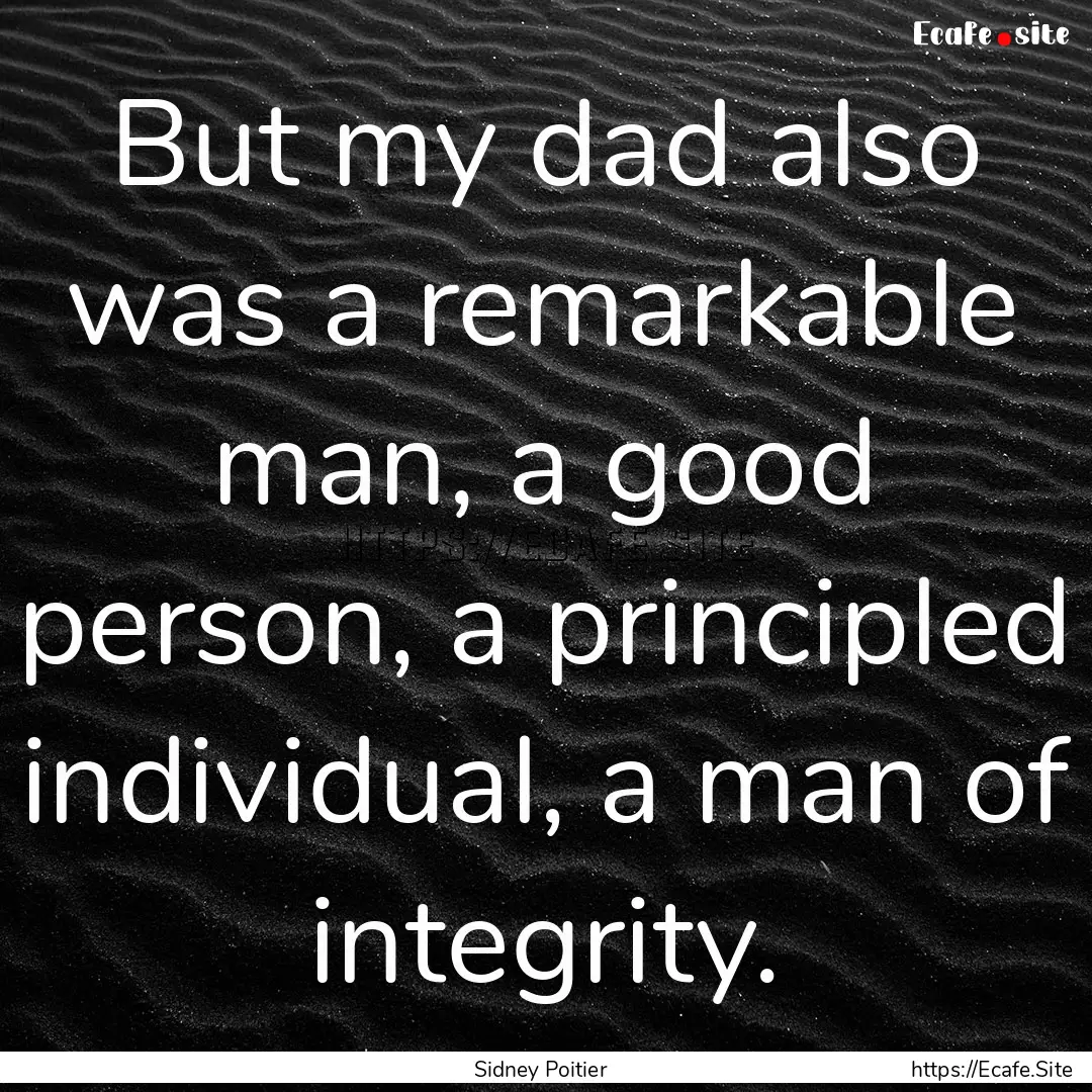 But my dad also was a remarkable man, a good.... : Quote by Sidney Poitier