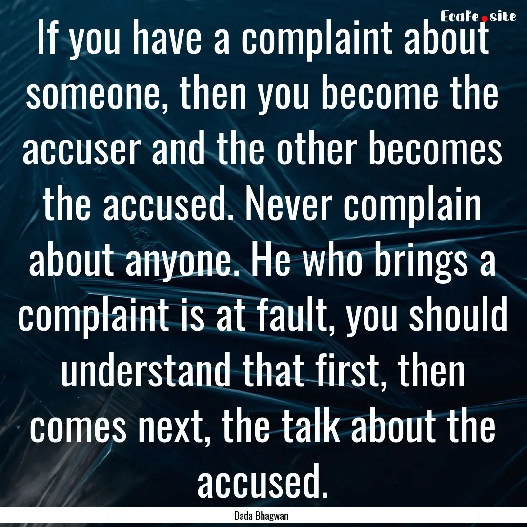 If you have a complaint about someone, then.... : Quote by Dada Bhagwan