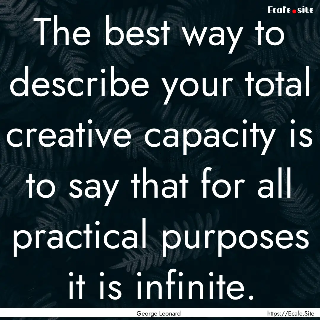 The best way to describe your total creative.... : Quote by George Leonard