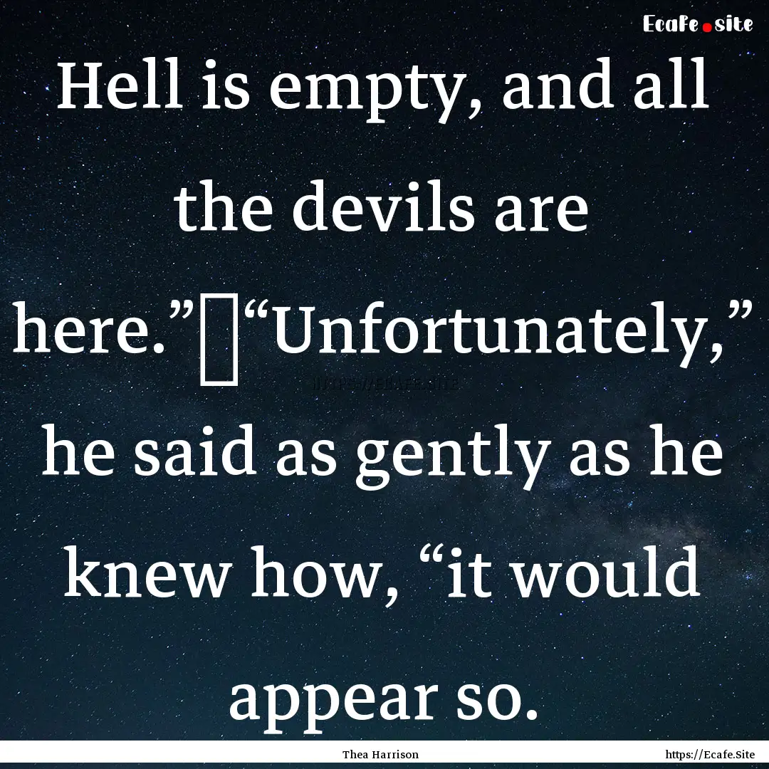 Hell is empty, and all the devils are here.”	“Unfortunately,”.... : Quote by Thea Harrison