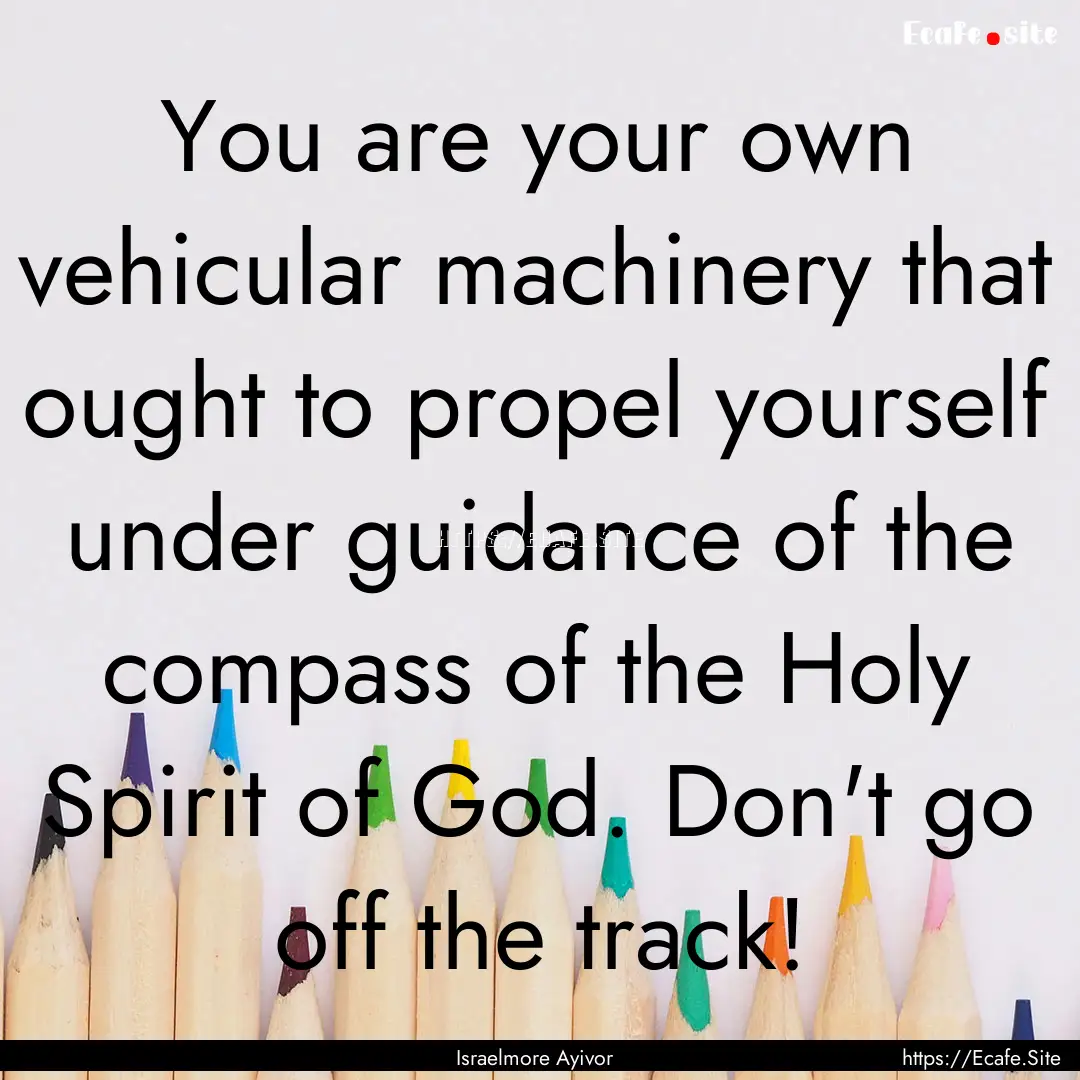 You are your own vehicular machinery that.... : Quote by Israelmore Ayivor