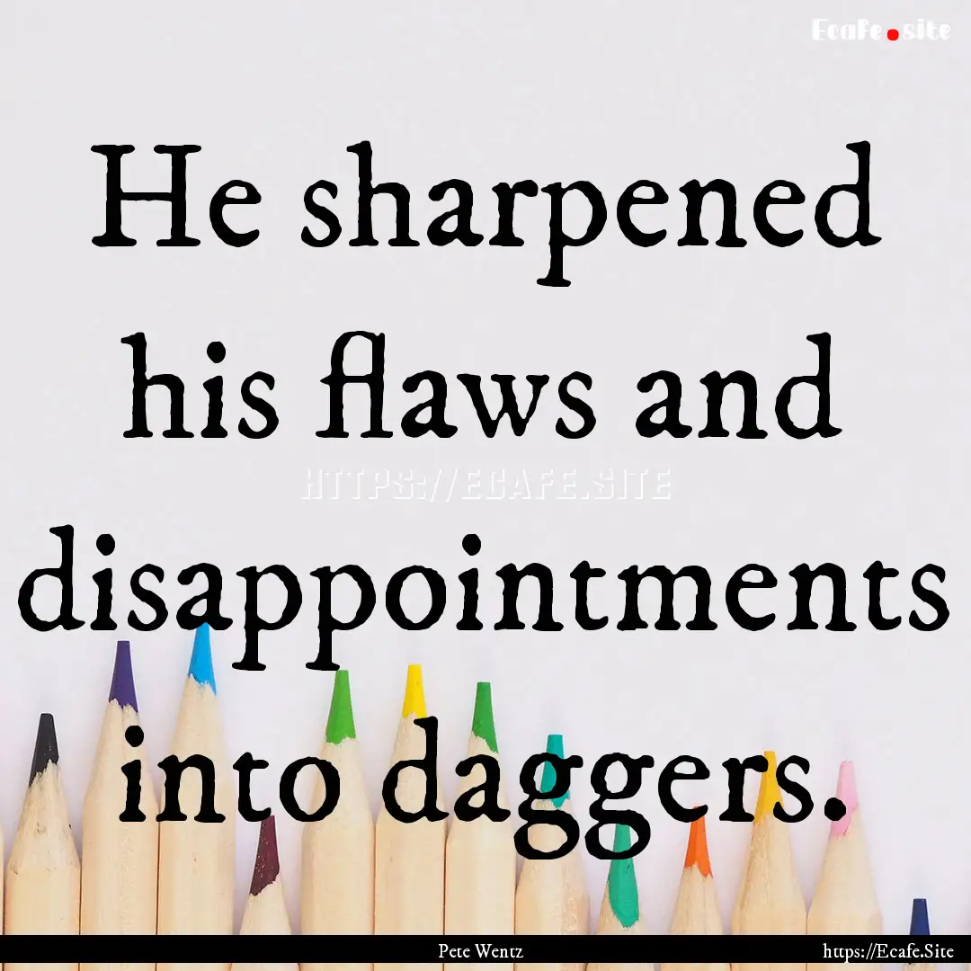 He sharpened his flaws and disappointments.... : Quote by Pete Wentz