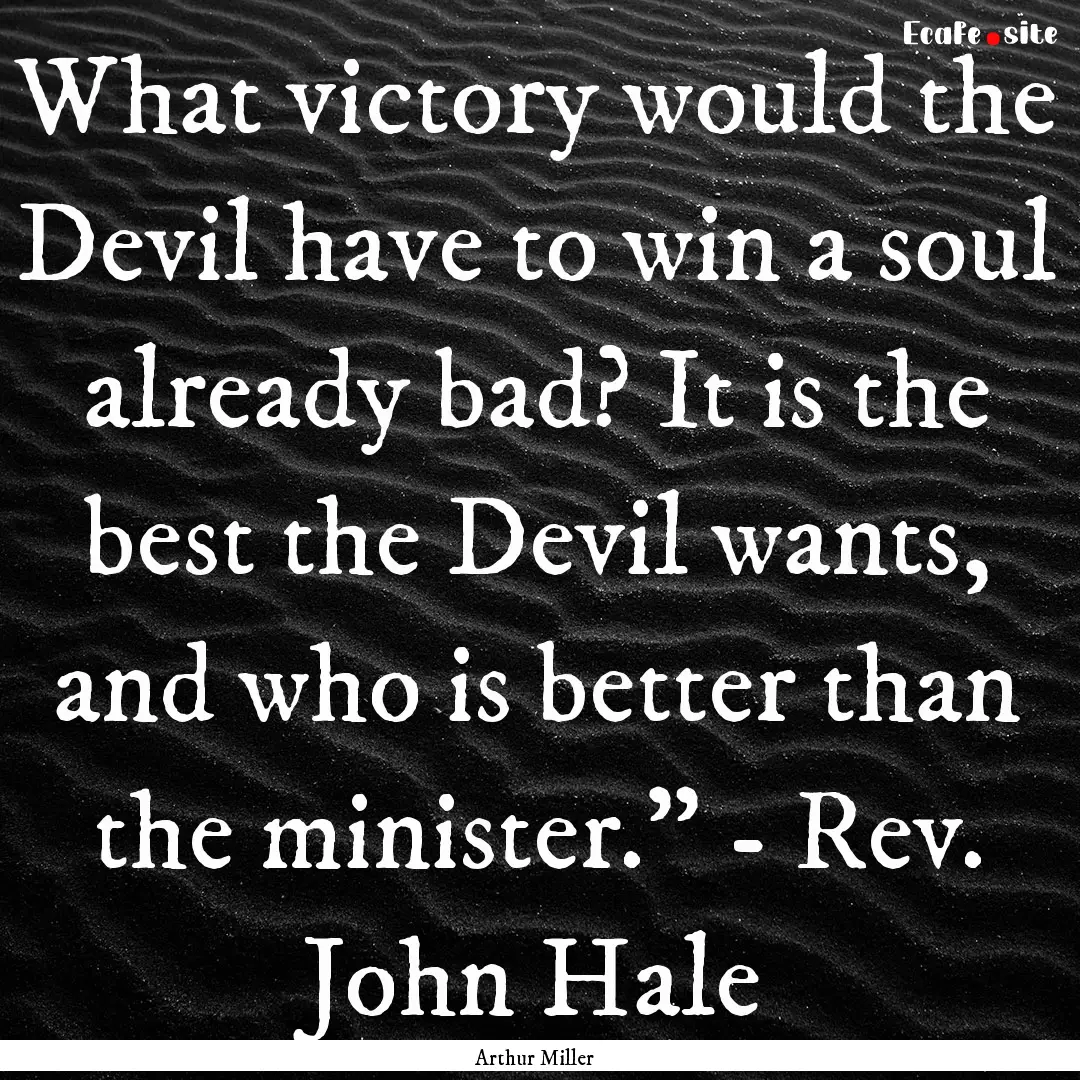 What victory would the Devil have to win.... : Quote by Arthur Miller