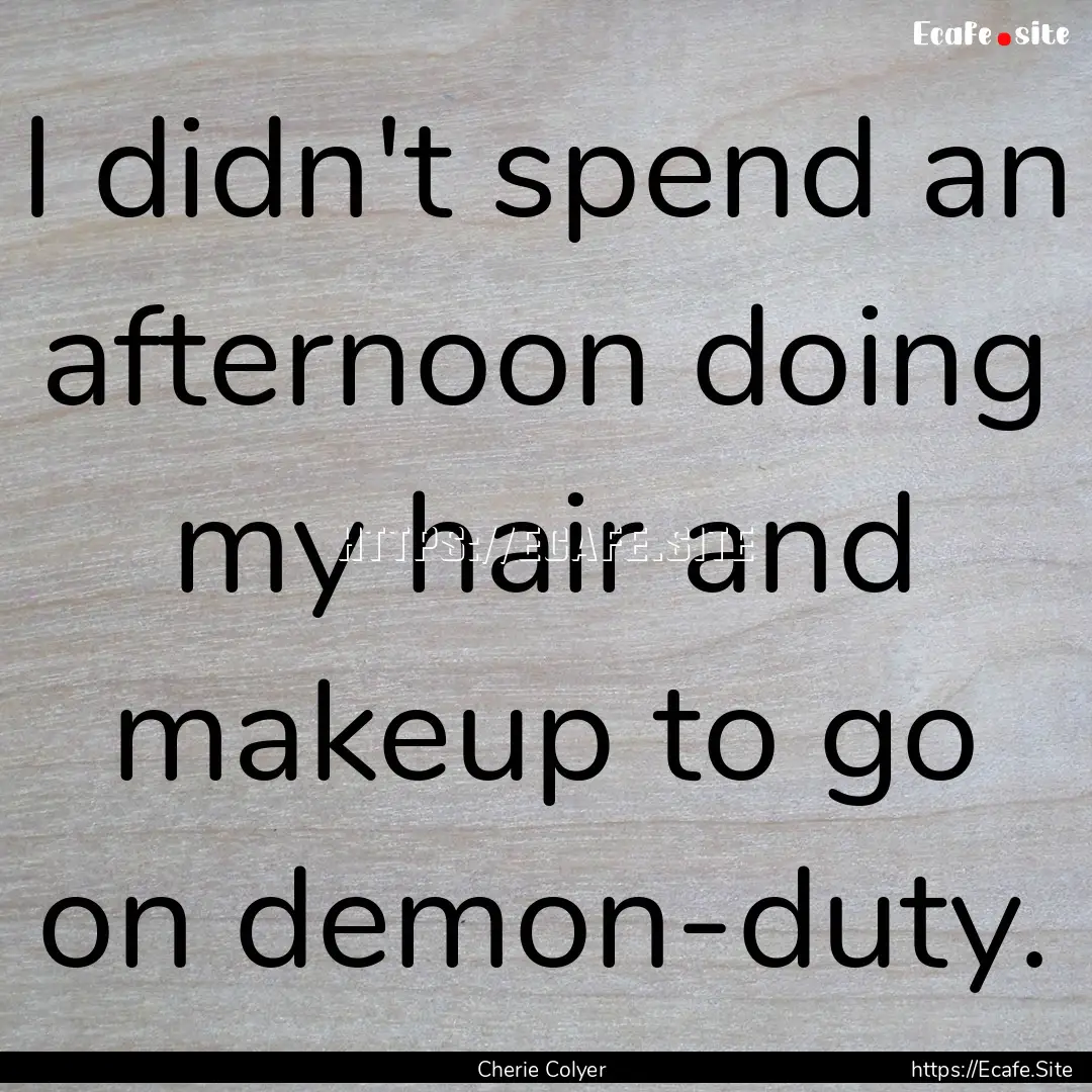 I didn't spend an afternoon doing my hair.... : Quote by Cherie Colyer