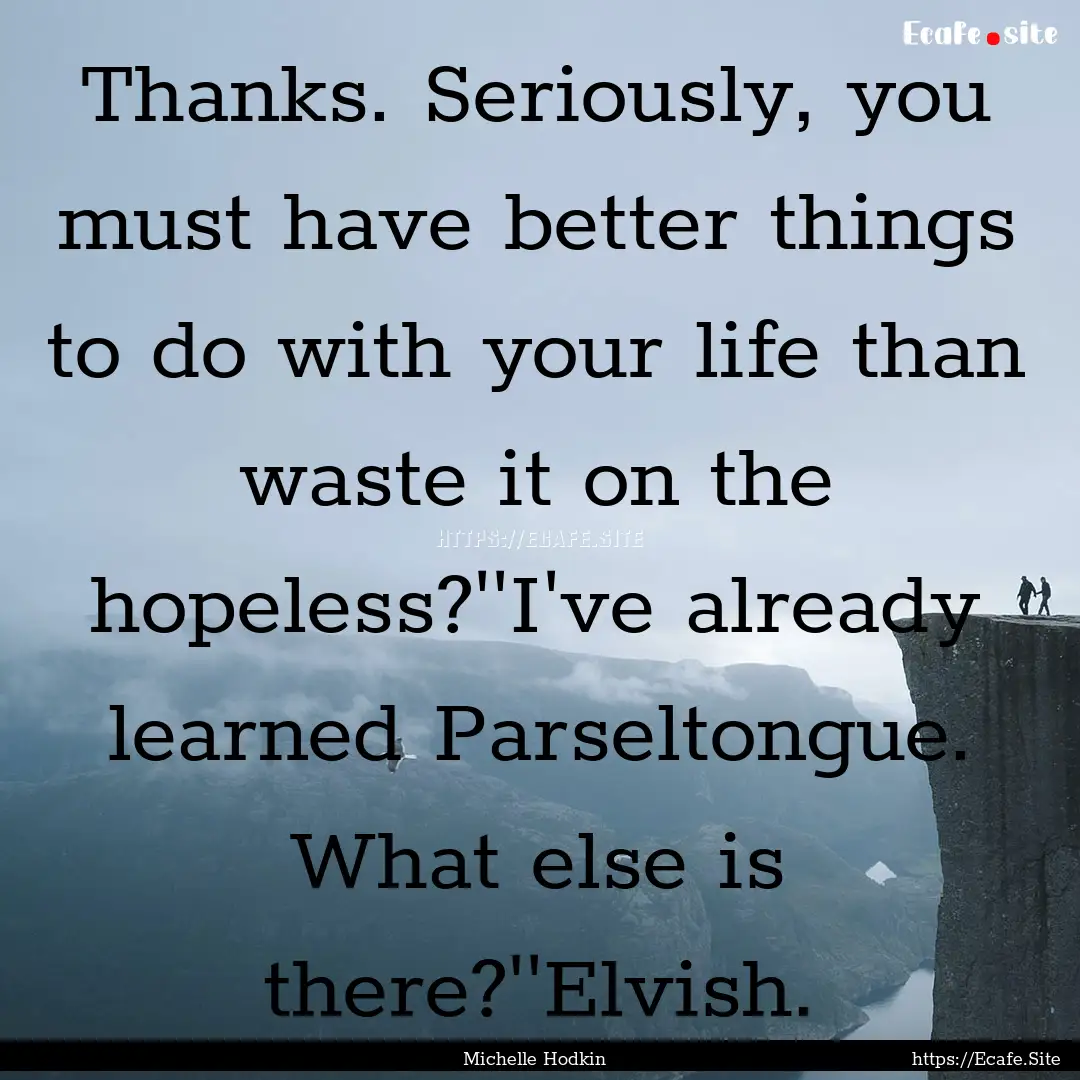 Thanks. Seriously, you must have better things.... : Quote by Michelle Hodkin