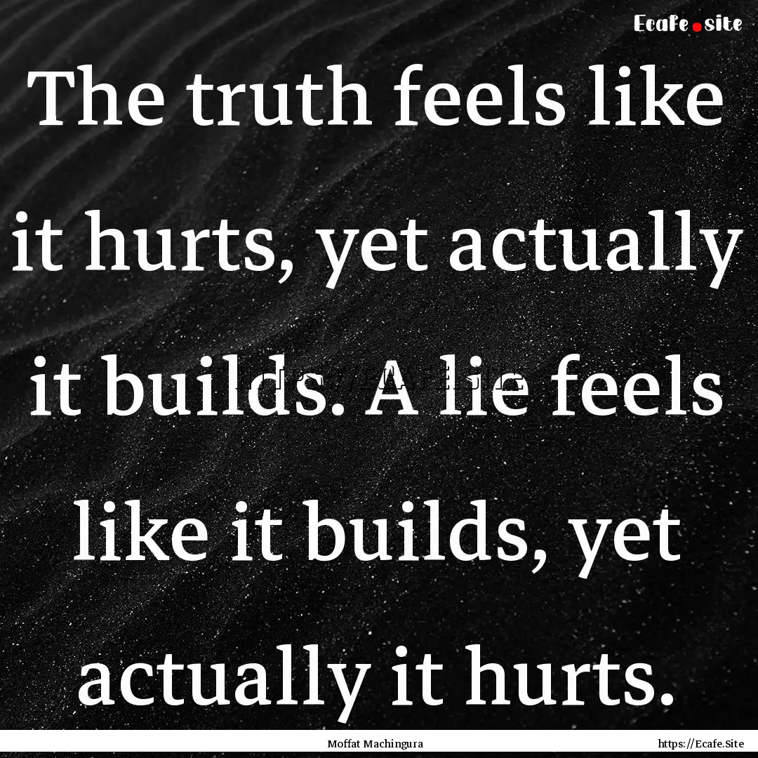 The truth feels like it hurts, yet actually.... : Quote by Moffat Machingura