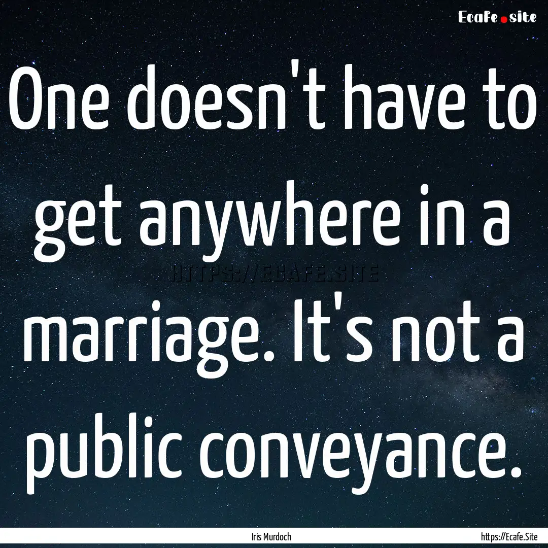 One doesn't have to get anywhere in a marriage..... : Quote by Iris Murdoch