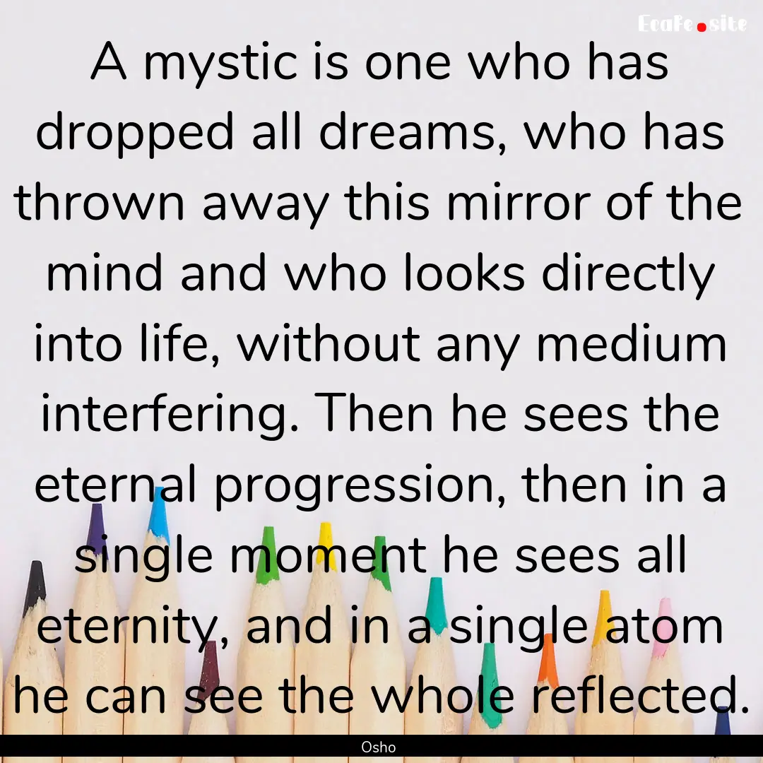 A mystic is one who has dropped all dreams,.... : Quote by Osho