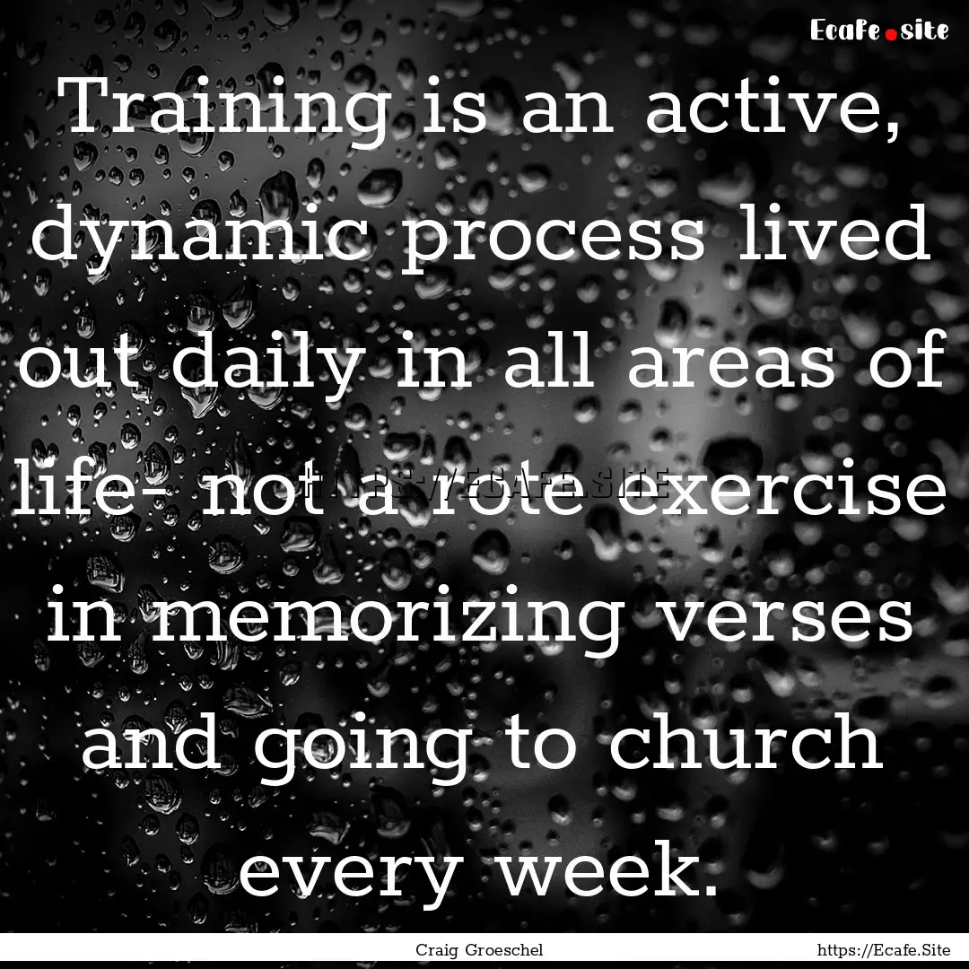 Training is an active, dynamic process lived.... : Quote by Craig Groeschel