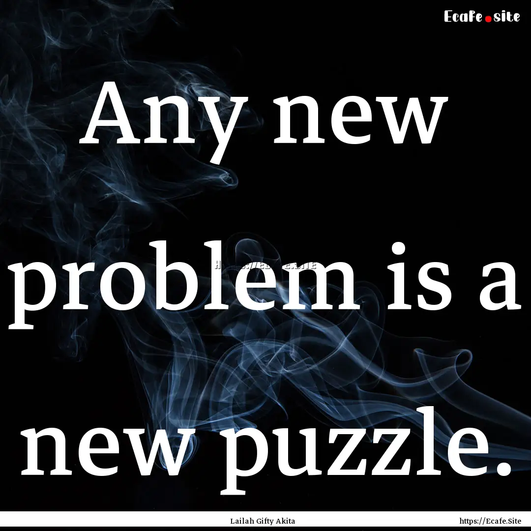 Any new problem is a new puzzle. : Quote by Lailah Gifty Akita