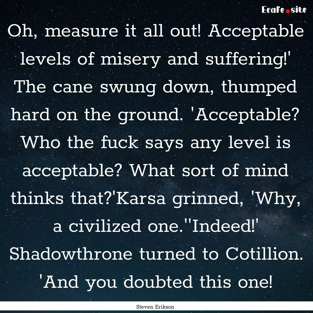 Oh, measure it all out! Acceptable levels.... : Quote by Steven Erikson