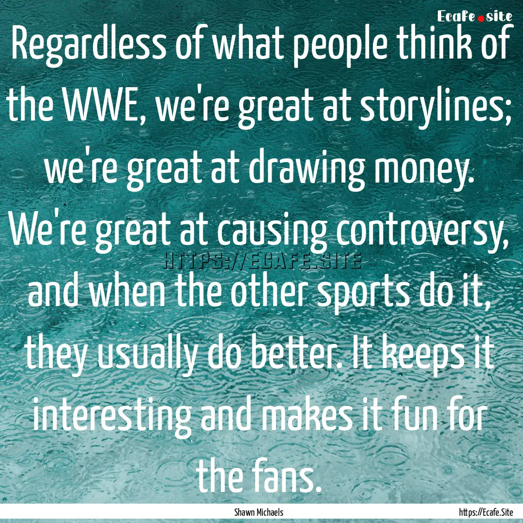 Regardless of what people think of the WWE,.... : Quote by Shawn Michaels