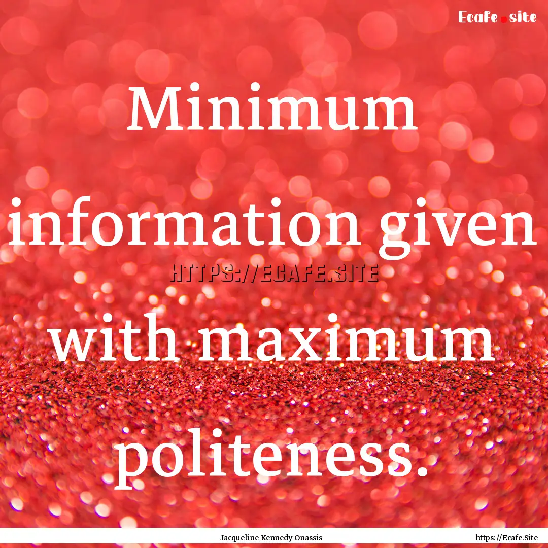 Minimum information given with maximum politeness..... : Quote by Jacqueline Kennedy Onassis