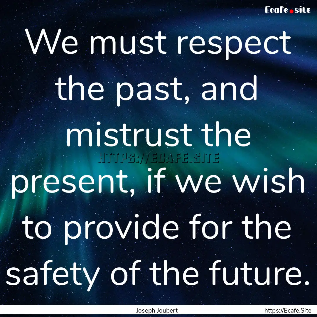 We must respect the past, and mistrust the.... : Quote by Joseph Joubert