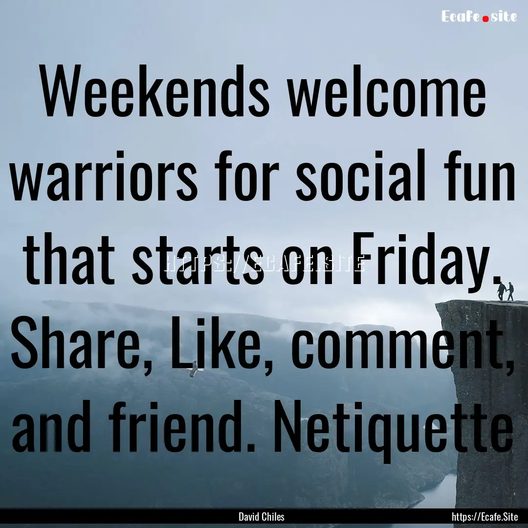 Weekends welcome warriors for social fun.... : Quote by David Chiles