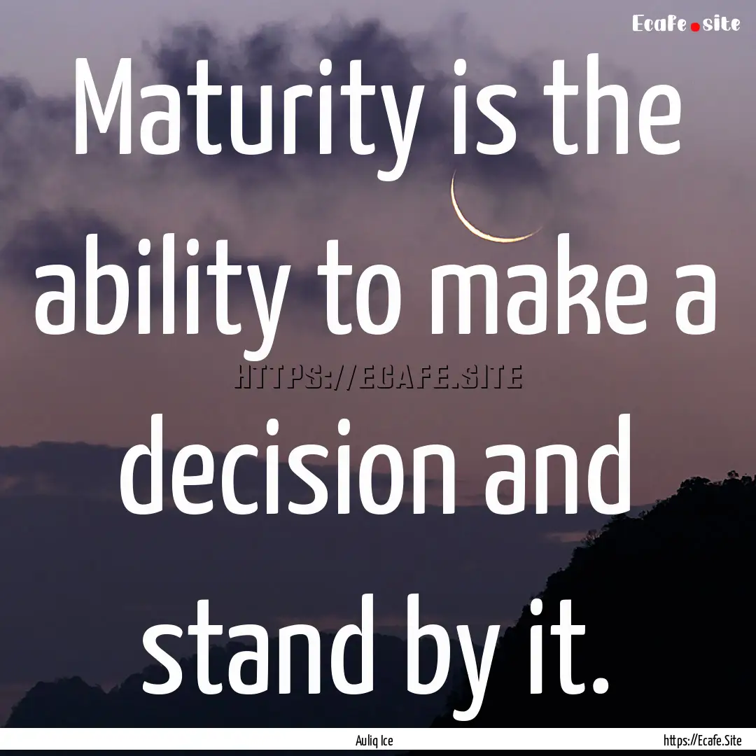 Maturity is the ability to make a decision.... : Quote by Auliq Ice