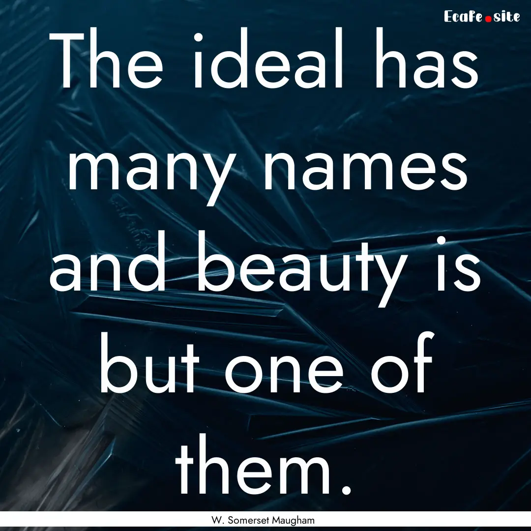 The ideal has many names and beauty is but.... : Quote by W. Somerset Maugham