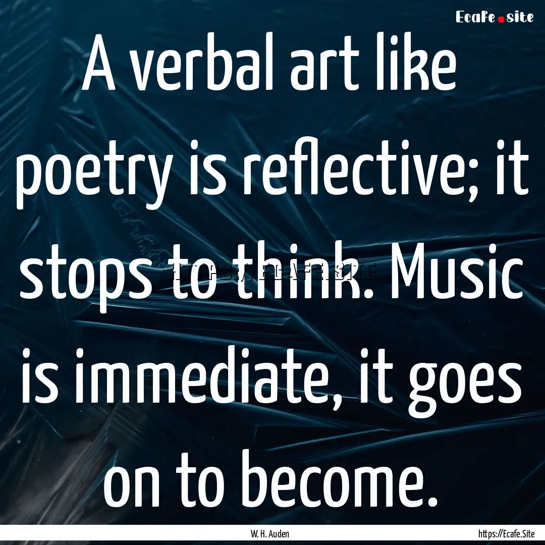 A verbal art like poetry is reflective; it.... : Quote by W. H. Auden