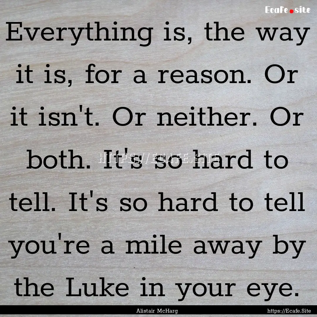 Everything is, the way it is, for a reason..... : Quote by Alistair McHarg