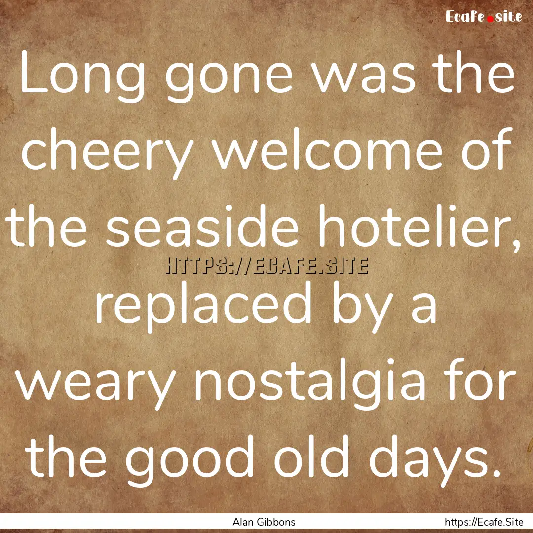 Long gone was the cheery welcome of the seaside.... : Quote by Alan Gibbons