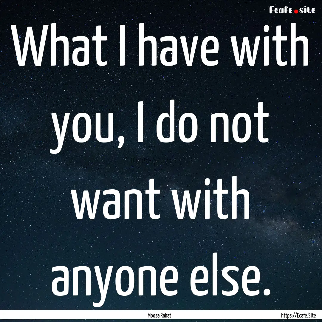 What I have with you, I do not want with.... : Quote by Moosa Rahat