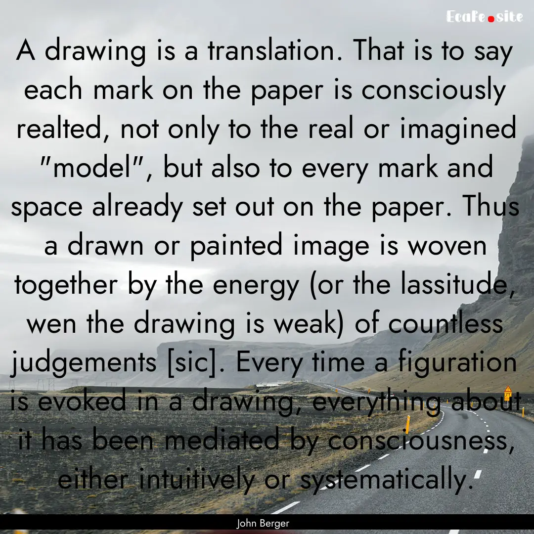 A drawing is a translation. That is to say.... : Quote by John Berger