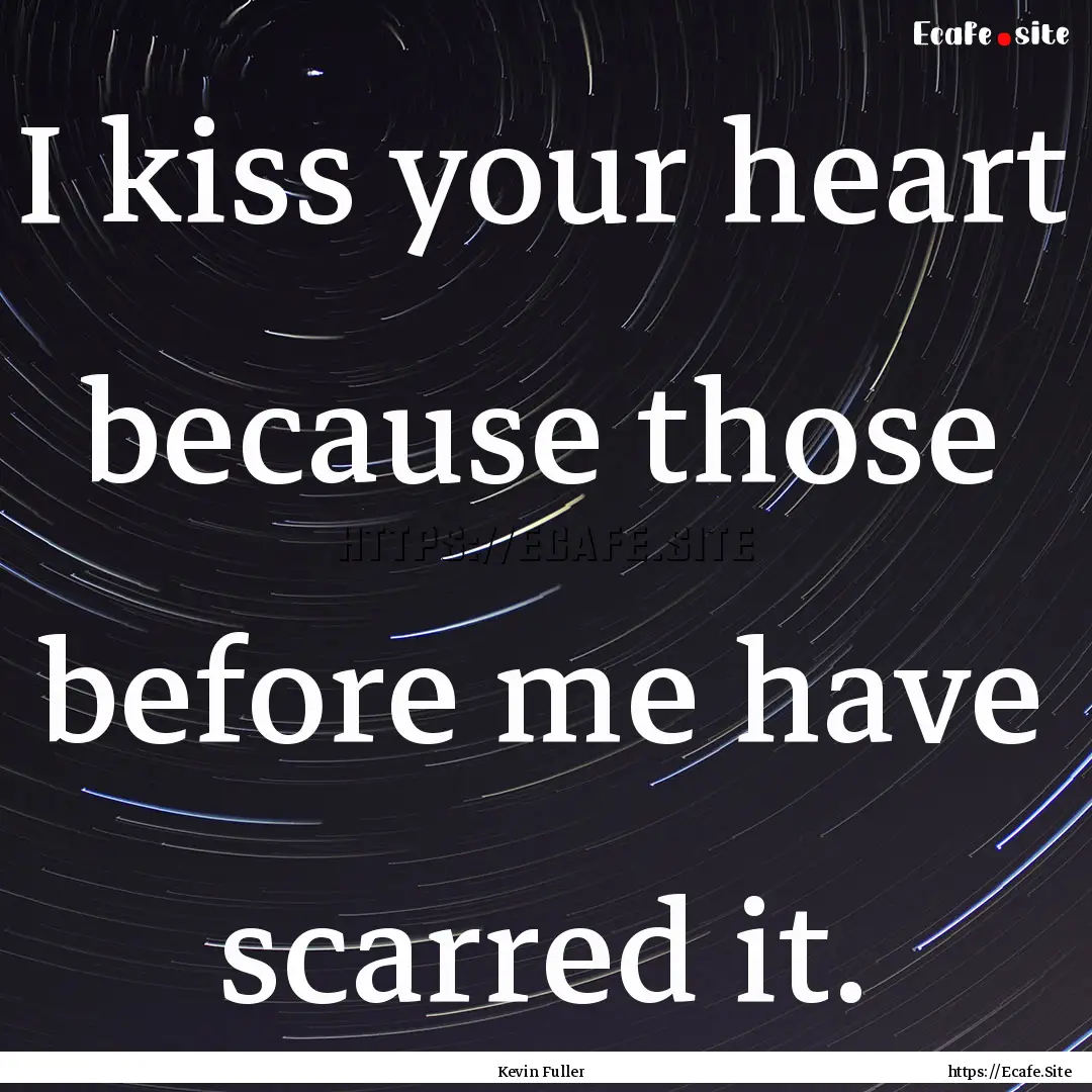 I kiss your heart because those before me.... : Quote by Kevin Fuller