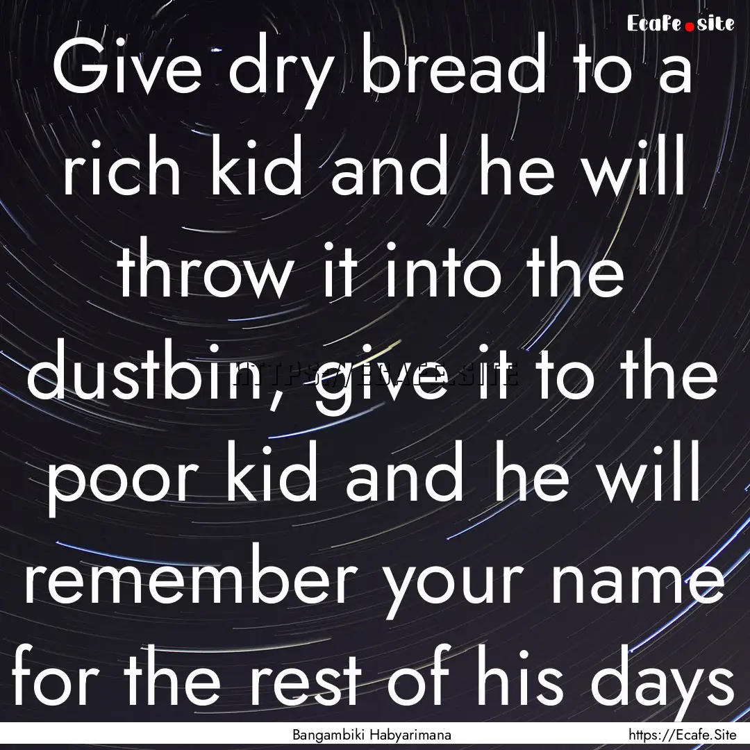 Give dry bread to a rich kid and he will.... : Quote by Bangambiki Habyarimana