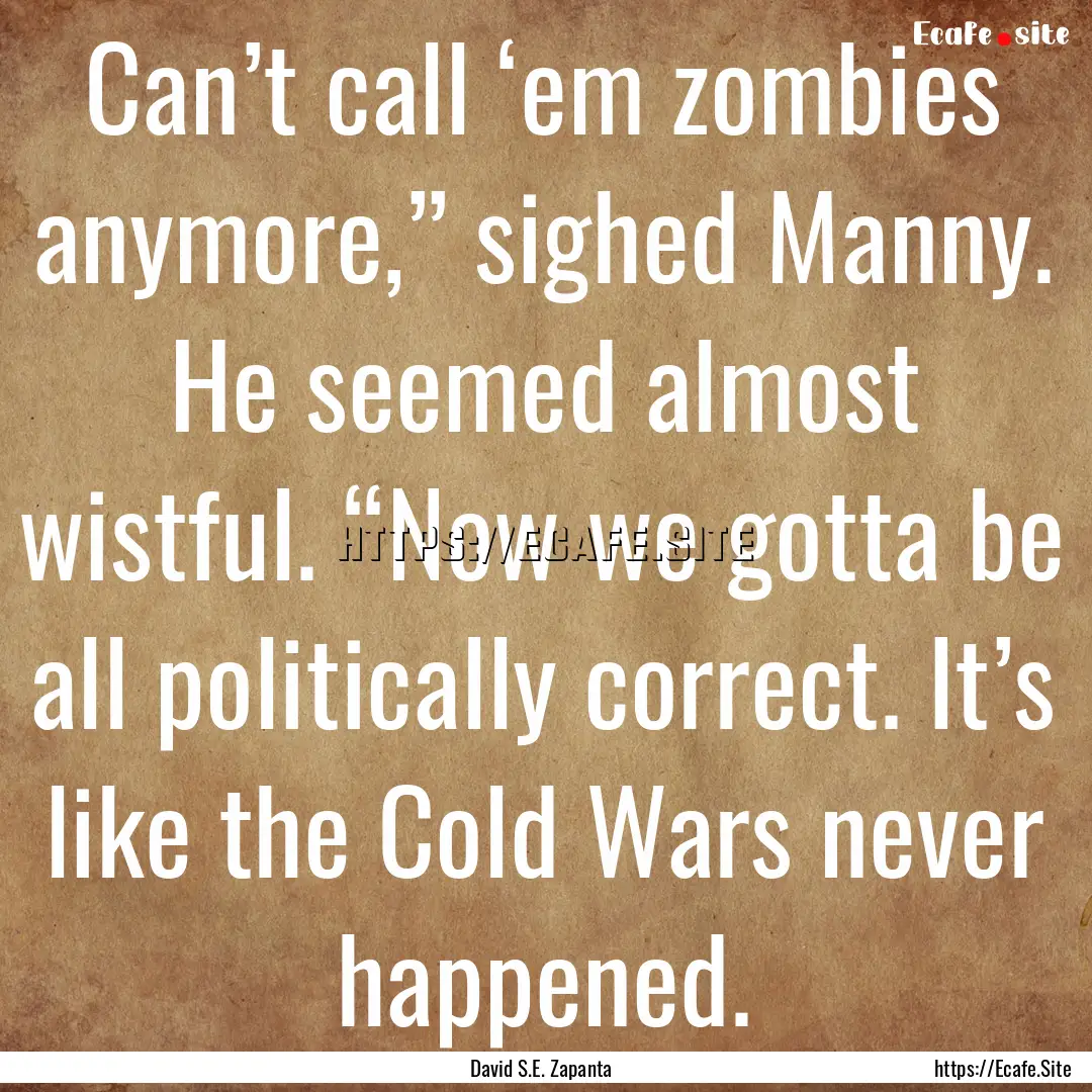 Can’t call ‘em zombies anymore,” sighed.... : Quote by David S.E. Zapanta